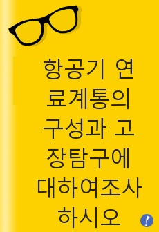 항공기 연료계통의 구성과 고장탐구에 대하여조사하시오