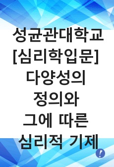 [심리학입문] 다양성의 개념적 정의, 조작적 정의/ 그 다양성 하에서 발생할 수 있는 심리적 기제들 제안/ 현실에 존재할 수 있는 구체인 사례들을 들어 본인의 주장을 예증