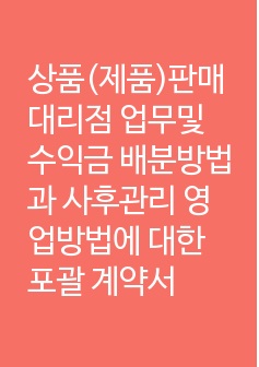 상품(제품)판매 대리점 업무및 수익금 배분방법과 사후관리 영업방법에 대한 포괄 계약서