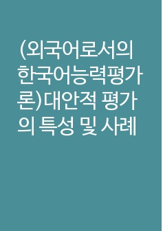 (외국어로서의 한국어능력평가론)대안적 평가의 특성 및 사례