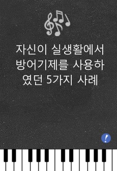 자신이 실생활에서 방어기제를 사용하였던 5가지 이상의 사례를 작성하고, 방어기제 사용에 대한 자신의 견해를 서술하시오.