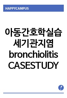 아동간호학실습 <세기관지염(bronchiolitis)> CASESTUDY/ 약물요법, 질병스터디, 진단검사 결과분석 등 포함