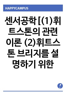 센서공학[(1)휘트스톤의 관련 이론 (2)휘트스톤 브리지를 설명하기 위한 역학 (3)휘트스톤 브리지 회로 검류계와 가변 저항기 (4)미지의 저항 계산 (5)휘트스톤 브리지-정밀저항의 측정 (6)분압기와 직류전위차계-..