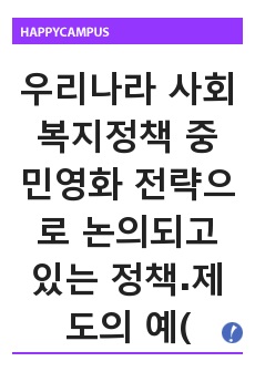 우리나라 사회복지정책 중 민영화 전략으로 논의되고 있는 정책․제도의 예(예: 의료보험 민영화 등)를 찾아 찬성과 반대의 입장을 비교하여 설명하고 자신의 견해를 피력하시오.