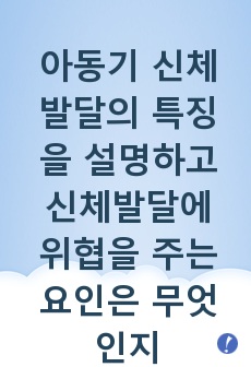 아동기 신체발달의 특징을 설명하고 신체발달에 위협을 주는 요인은 무엇인지와 건강하게 성장할 수 있는 방안을 제시하세요.