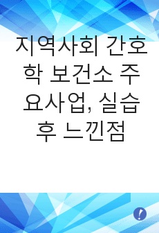 지역사회 간호학 보건소 주요사업, 실습 후 느낀점