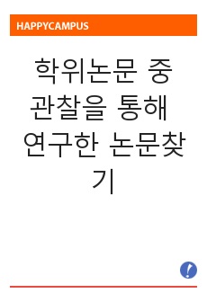 학위논문 중 관찰을 통해 연구한 논문을 찾아 제목, 학위명, 학위자, 학교, 년도, 관찰방법론, 연구결과, 선정이유를 제시하시오.