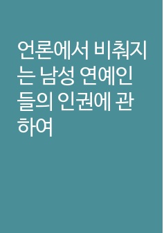 언론에서 비춰지는 남성 연예인들의 인권에 관하여