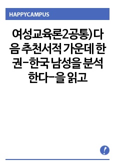 여성교육론2공통)다음 추천서적 가운데 한권-한국 남성을 분석한다-을 읽고, 1) 감명 깊은 구절 5개 인용(한 문장 이상) 2) 인용한 이유 3) 자신이 기존에 가지고 있었던 성별 관련 시각(편견이나 상식)에 던진 ..