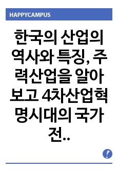 한국의 산업의 역사와 특징, 주력산업을 알아보고 4차산업혁명시대의 국가전략수립방향 제시