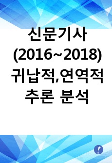 뉴스(2016~2018년) 5건에 대해 귀납적,연역적 추론으로 분석한 것입니다.