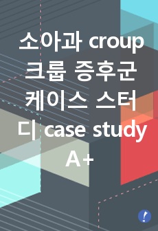 소아과 croup 크룹 증후군 케이스 스터디 case study A+ 받았어요!!!