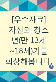 청소년기를 회상하고, 청소년의 발달적 특성과 이론적 배경에 맞추어 청소년 시기를 분석해보기