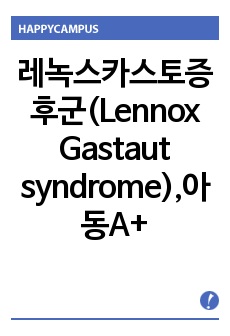 레녹스카스토증후군(Lennox-Gastaut syndrome),아동간호학,A+받은CASE입니다(12신경사정있습니다)