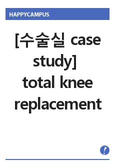 [수술실 실습] 무릎관절 전치환술, 슬관절 전치환술, 인공관절 치환술( tatal knee replacement) case stdy