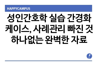 성인간호학 실습 간경화 케이스, 사례관리 빠진 것 하나없는 완벽한 자료