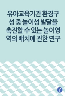 유아교육기관 환경구성 중 놀이성 발달을 촉진할 수 있는 놀이영역의 배치에 관한 연구