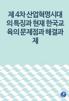 제 4차 산업혁명시대의 특징과 현재 한국교육의 문제점과 해결과제