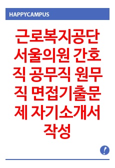 근로복지공단 서울의원 간호직 공무직 원무직 면접기출문제 자기소개서 작성 성공패턴