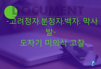 고려청자.분청자.백자. 막사발-  도자기 미의식 고찰