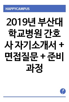 2019년 부산대학교병원 간호사 자기소개서 + 면접질문 + 준비과정