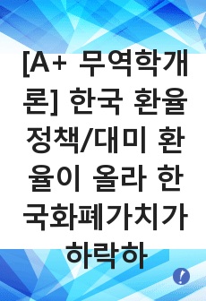 [A+ 무역학개론] 한국 환율정책/대미 환율이 올라 한국화폐가치가 하락하면 수입원자재 가격이 올라 기업의 채산성이