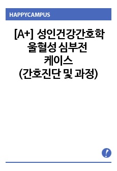 [A+] 성인건강간호학 울혈성 심부전 케이스(간호진단 및 과정 4개)