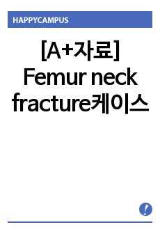 [A+자료]Femur neck fracture케이스, 대퇴골경부골절케이스, 성인간호학케이스(간호진단8개, 간호과정2개로 교수님께 칭찬받은 완벽한 자료입니다.)