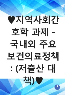 ♥지역사회간호학 과제 - 국내외 주요 보건의료정책 :  (저출산 대책)♥