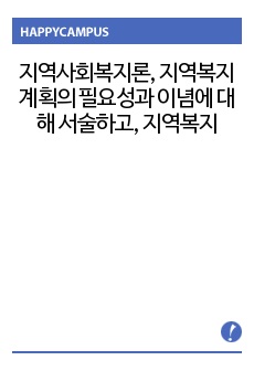 지역사회복지론, 지역복지 계획의 필요성과 이념에 대해 서술하고, 지역복지 계획에서의 주민참여의 필요성에 대해 설명하시오. 그리고 정책에 무관심한 주민들의 참여를 이끌어낼 수 있는 방법에 대해 본인의 생각을 서술하시오..