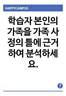 학습자 본인의 가족을 가족 사정의 틀에 근거하여 분석하세요.