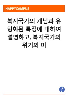 복지국가의 개념과 유형화된 특징에 대하여 설명하고, 복지국가의 위기와 미래 사회복지정책의 변화에 대하여 기술하시오.