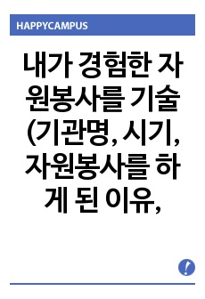 내가 경험한 자원봉사를 기술(기관명, 시기, 자원봉사를 하게 된 이유, 기대, 업무내용, 느낀 점)하고, 보완점과 해결책을 토론해 봅시다.