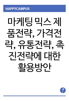 마케팅 믹스의 제품전략, 가격전략, 유통전략, 촉진전략에 대한 활용방안을 작성하시오.