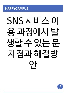 SNS 서비스의 이용 과정에서 발생할 수 있는 문제점과 이를 해결할 수 있는 방안에 대해서 제시하시오.