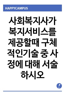 [사회복지실천과정]사회복지사가 복지대상자와 전문적 관계를 형성하여 복지서비스를 제공할 때의 가장 구체적인 기술 중에서 사정에 대해 서술하시오.