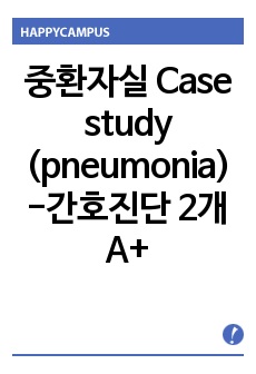 중환자실 Case study(pneumonia) A+ 자세한 병태생리 및 간호사정, 간호진단 2개