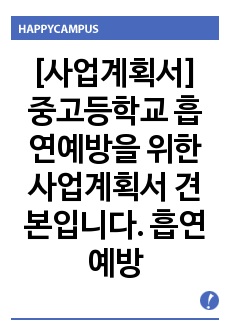 [사업계획서] 중고등학교 흡연예방을 위한 사업계획서 견본입니다. 흡연예방을 위한 계획을 하실 때 많은 도움이 될 것입니다.