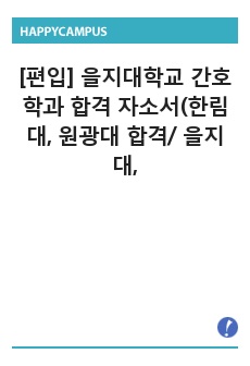 [편입] 을지대학교 간호학과 합격 자소서(한림대, 원광대 합격/ 을지대, 부산다, 전남대 1차 합격자)