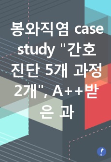 봉와직염 case study "간호진단 5개 과정 2개", A++받은 과제 (피부통합성 장애,급성통증)