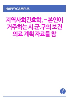 지역사회간호학, - 본인이 거주하는 시.군.구의 보건의료 계획 자료를 참고로 하여 지역사회간호과정 사례보고서 작성하기