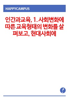 <인간과교육> 1. 사회변화에 따른 교육형태의 변화를 살펴보고, 현대사회에서 평생교육의  필요성이 강조되고 있는 이유를 설명하시오.2. 매슬로우(Maslow)의 욕구위계이론에 대해 설명하고, 그 교육적 시..