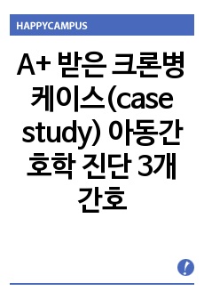 A+ 받은 크론병 케이스(case study) 아동간호학 진단 3개 간호과정(사정,계획,수행,진단,평가)