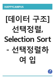 [데이터 구조] 선택정렬, Selection Sort - 선택정렬하여 입력받은 수, N>=1의 서로 다른 정수의 집합을 정렬, 정렬되지 않은 정수들 중에서 가장 작은 값을 찾아서 정렬된 리스트 다음 자리에 놓기