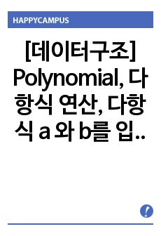 [데이터구조] Polynomial, 다항식 연산, 다항식 a 와 b를 입력받아, a +b를 구하고 a  b 구하기 (소스화면, 코드 및 주석, 풀이)