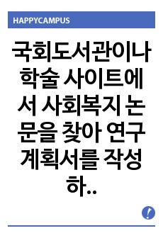 국회도서관이나 학술 사이트에서 사회복지 논문을 찾아 연구 계획서를 작성하시오. 연구계획서에는 제목, 연구 문제, 이론적 논의, 가설, 변수, 연구모형이 제시되어야 합니다.