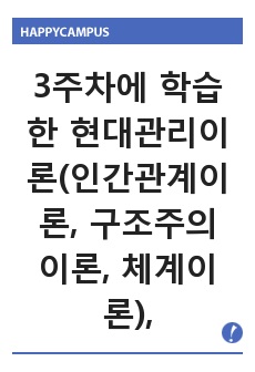 3주차에 학습한 현대관리이론(인간관계이론, 구조주의 이론, 체계이론), 최신 이론인 조직문화이론, 자기관리모델 가운데 하나를 선택하여 현재 자신이 소속되어 있는 사회 조직(직장, 학교, 종교단체 등)의 특성을 설명하..