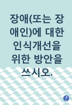 장애(또는 장애인)에 대한 인식개선을 위한 방안을 쓰시오.