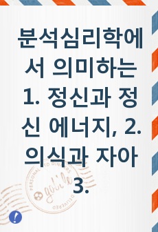 분석심리학에서 의미하는 1. 정신과 정신 에너지, 2. 의식과 자아 3.개인무의식에 대해 설명하시오