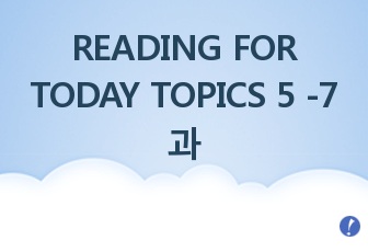 READING FOR TODAY TOPICS 5 -7과